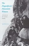 The Magnificent Mountain Women: Adventures in the Colorado Rockies