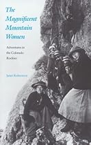 The Magnificent Mountain Women: Adventures in the Colorado Rockies The Magnificent Mountain Women: Adventures in the Colorado Rockies