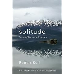Solitude: Seeking Wisdom in Extremes: a Year Alone in the Patagonia Wilderness