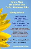 How to Make The Worlds Best Perfect Cinnamon Rolls Baking Secrets (Baking the Worlds Best Desserts Recipes Bakers Guide)