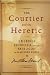 The Courtier and the Heretic: Leibniz, Spinoza, and the Fate of God in the Modern World