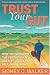 Trust Your Gut: How to Overcome the Obstacles to Greater Success and Self-fulfillment