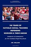 100 Years of Catholic Social Teaching Defending Workers & their Unions: Summaries & Commentaries for Five Landmark Papal Encyclicals
