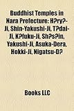Buddhist Temples in Nara Prefecture: H Ry -Ji, Shin-Yakushi-Ji, T Dai-Ji, K Fuku-Ji, Sh S In, Asuka-Dera, Hokki-Ji, Nigatsu-D, Hase-Dera-