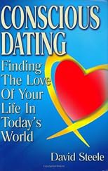 Conscious Dating: Finding The Love of Your Life in Today's World