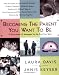 Becoming the Parent You Want To Be: A Sourcebook of Strategies for the First Five Years