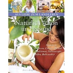 Nat�rlich sch�n und gesund: Nat�rliche Essenzen, Cremes, �le und Emulsionen, Naturrezepte, Seifen, Badezus�tze (Aus Liebe zum Landleben)