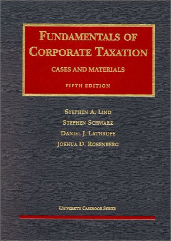 Lind, Schwarz, Lathrope and Rosenberg's Fundamentals of Corporate Taxation (5th Edition; University Casebook Series)