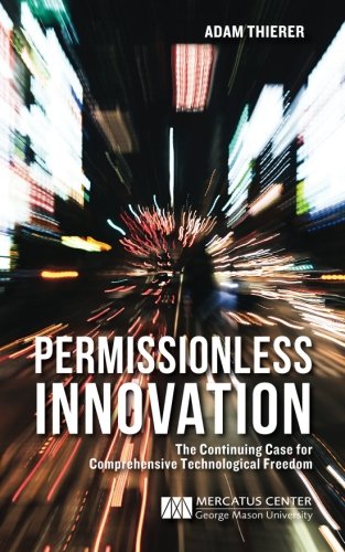 Permissionless Innovation: The Continuing Case for Comprehensive Technological Freedom