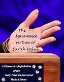 The Ignorance - Virtues of Sarah Palin: A Humorous Refudiation of the Half-Term Ex-Governor