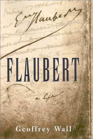 Flaubert: A Life, by Geoffrey Wall Flaubert: A Life, by Geoffrey Wall