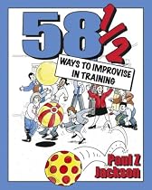 58 1/2 Ways to Improvise in Training: Improvisation Games and Activities for Workshops, Courses and Team Meetings