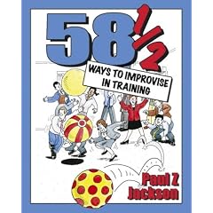 58 1/2 Ways to Improvise in Training: Improvisation Games and Activities for Workshops, Courses and Team Meetings