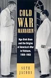 Cold War Mandarin: Ngo Dinh Diem and the Origins of Americas War in Vietnam, 1950-1963 (Vietnam--America in the War Years)
