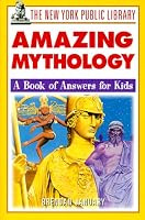 The New York Public Library Amazing Mythology: A Book of Answers for Kids (The New York Public Library Books for Kids)