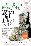 If You Didnt Bring Jerky, What Did I Just Eat: Misadventures in Hunting, Fishing, and the Wilds of Suburbia
