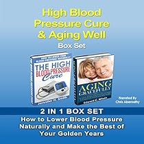 High Blood Pressure Cure & Aging Well Box Set: How to Lower Blood Pressure Naturally and Make the Best of Your Golden Years High Blood Pressure Cure & Aging Well Box Set: How to Lower Blood Pressure Naturally and Make the Best of Your Golden Years