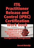 ITIL Practitioner Release and Control (IPRC) All-in-one Exam Guide and Certification Work book; CMDB and IT Service Management with Change Management, Release Management and Configuration Management