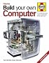 Build Your Own Computer: The Complete Step-by-step Guide to Constructing a PC That's Right for You