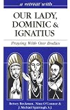 A Retreat With Our Lady, Dominic and Ignatius: Praying With Our Bodies (Retreat With-- Series)