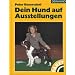 Dein Hund auf Ausstellungen: Aus der Praxis - f�r die Praxis