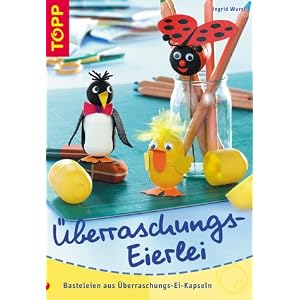 &Uuml;berraschungs-Eierlei. Basteleien aus &Uuml;berraschungs-Ei-Kapseln