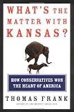 Whats the Matter with Kansas?: How Conservatives Won the Heart of America