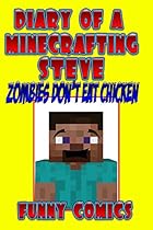 Diary Of A Minecrafting Steve: Zombies Don't Eat Chicken (Minecraft Books Book 1) Diary Of A Minecrafting Steve: Zombies Don't Eat Chicken (Minecraft Books Book 1)