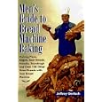 Men's Guide to Bread Machine Baking: Making Pizza, Bagels, Beer Bread, Pretzels, Sourdough, and Over 100 Other Great Breads with Your Bread Machine