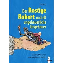 Der Rostige Robert und elf ungeheuerliche Ungeheuer: Geschichten eines unschlagbaren Ritters