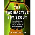 The Radioactive Boy Scout: The True Story of a Boy and His Backyard Nuclear Reactor by Ken Silverstein