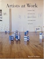 Artists at Work: Inside the Studios of Today's Most Celebrated Artists