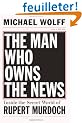 The Man Who Owns the News: Inside the Secret World of Rupert Murdoch