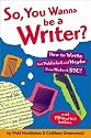 So, You Wanna Be a Writer?: How to Write, Get Published, and Maybe Even Make it Big!