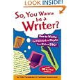 So, You Wanna Be a Writer?: How to Write, Get Published, and Maybe Even Make it Big!