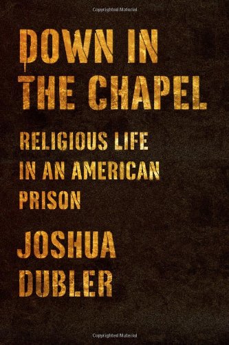 Down in the Chapel: Religious Life in an American Prison, by Joshua Dubler