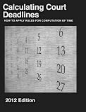Calculating Court Deadlines: 2012 Edition - How to Apply Rules for Computation of Time