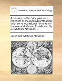 An  Essay on the Principles and Manners of the Medical Profession. with Some Occasional Remarks on the Use and Abuse of Medicine. by J. Whitaker Newma