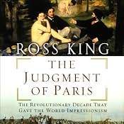The Judgment of Paris: The Revolutionary Decade that Gave the World Impressionism | [Ross King]