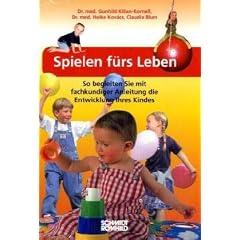 Spielen f�rs Leben: So begleiten Sie mit fachkundiger Anleitung die Entwicklung Ihres Kindes