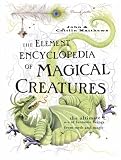 The Element Encyclopedia of Magical Creatures: The Ultimate A-Z of Fantastic Beings From Myth and Magic (The Element Encyclopedia)