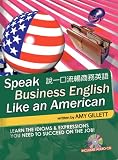 Speak Business English Like an American for Native Chinese Speakers: Learn the Idioms & Expressions You Need to Succeed on the Job!