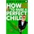 How Not to Raise the Perfect Child