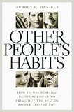 Other People`s Habits: How to Use Positive Reinforcement to Bring Out the Best in People Around You