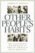Other People's Habits: How to Use Positive Reinforcement to Bring Out the Best in People Around You