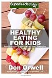 Healthy Eating For Kids: Over 180 Quick & Easy Gluten Free Low Cholesterol Whole Foods Recipes full of Antioxidants & Phytochemicals (Natural Weight Loss Transformation) (Volume 100)