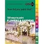 100 Ways to Paint Flowers and Gardens: volume 1 (How Did You Paint That?)