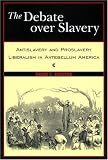 The Debate Over Slavery: Antislavery and Proslavery Liberalism in Antebellum America