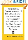 Magellan: A General Account of the Life and Times and Remarkable Adventures by Land and by Sea of the Most Eminent and Renowned Navigator