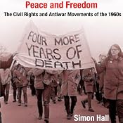 Peace and Freedom: The Civil Rights and Antiwar Movements in the 1960s (Politics and Culture in Modern America) | [Simon Hall]